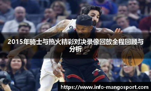 2015年骑士与热火精彩对决录像回放全程回顾与分析