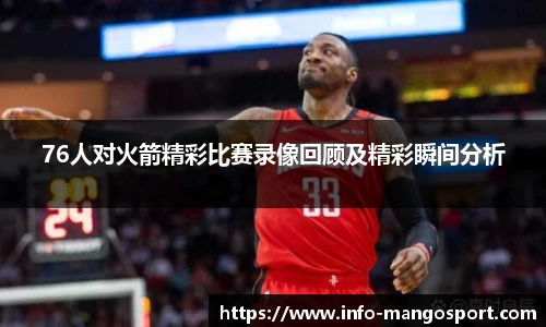76人对火箭精彩比赛录像回顾及精彩瞬间分析