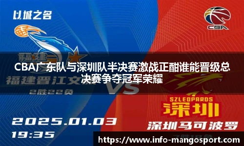 CBA广东队与深圳队半决赛激战正酣谁能晋级总决赛争夺冠军荣耀